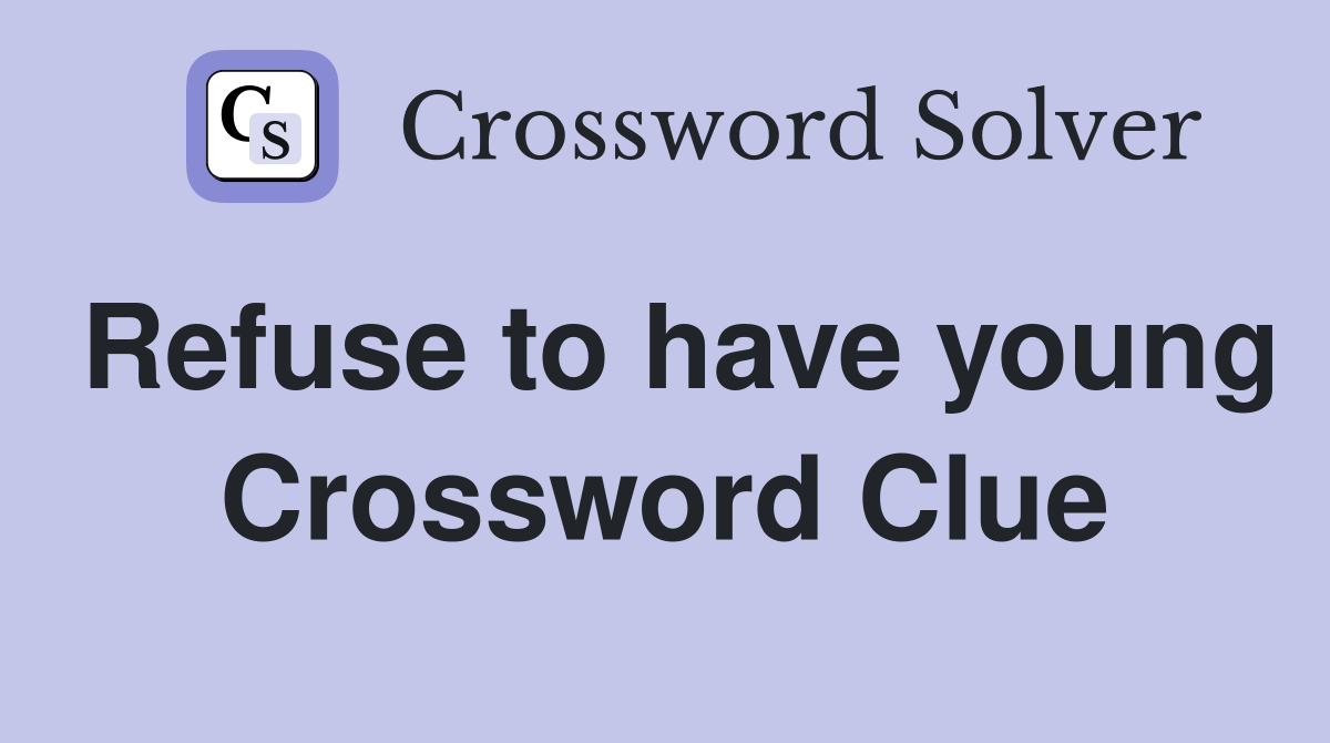 Refuse to have young Crossword Clue