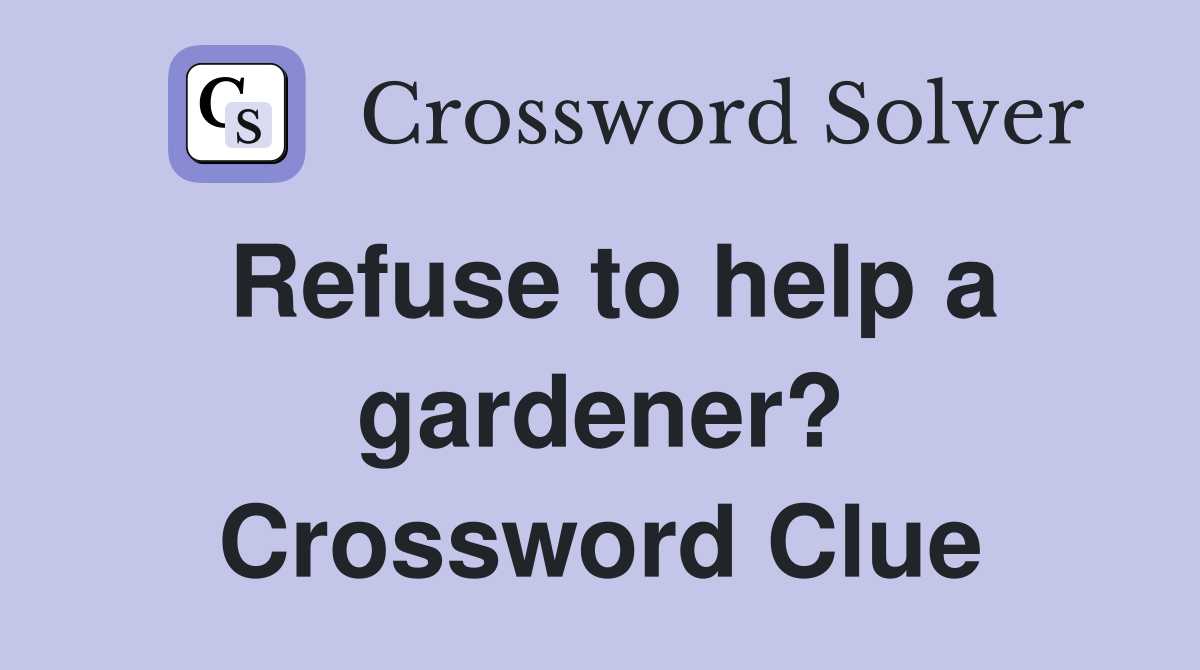 Refuse to help a gardener? Crossword Clue
