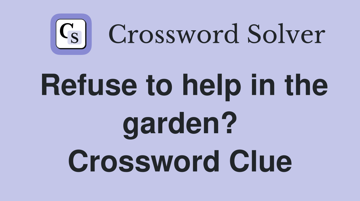 Refuse to help in the garden? Crossword Clue