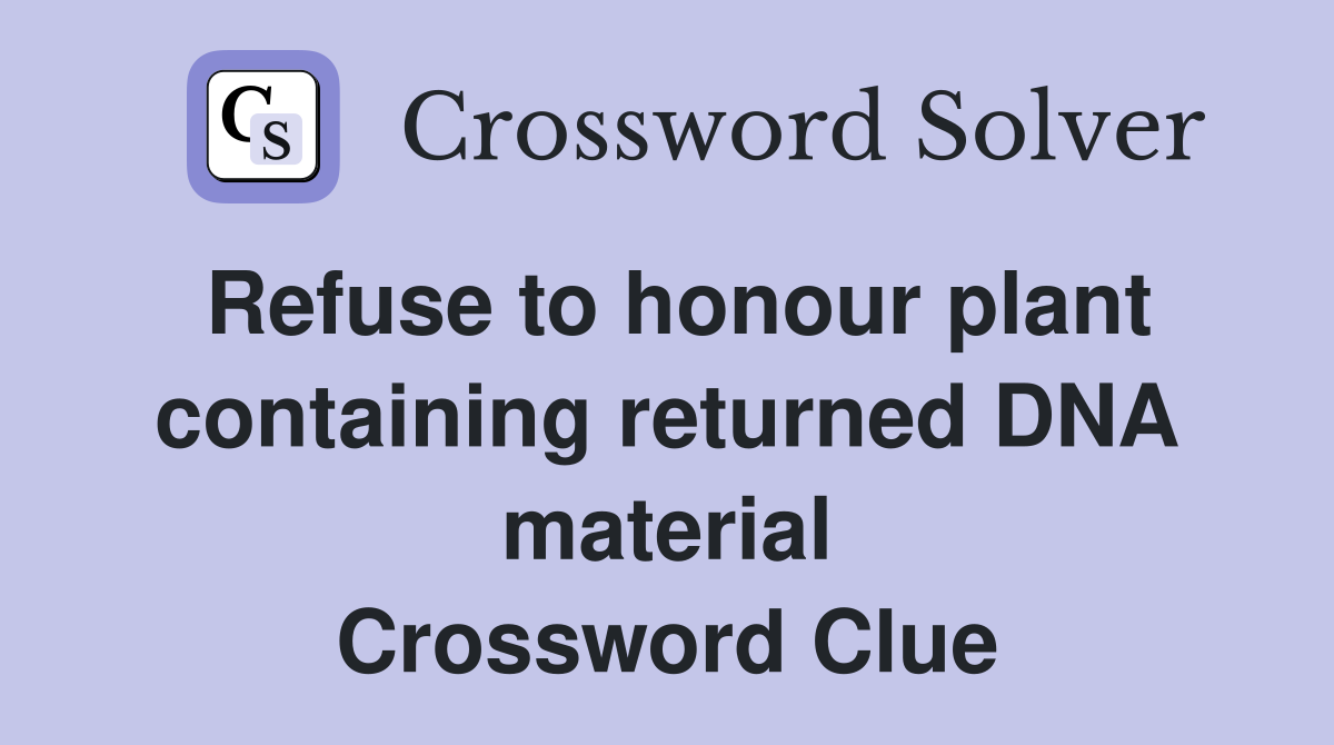 Refuse to honour plant containing returned DNA material Crossword Clue