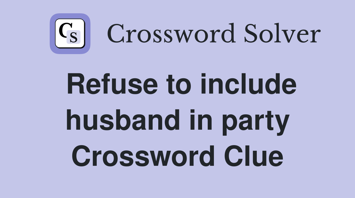 Refuse to include husband in party Crossword Clue
