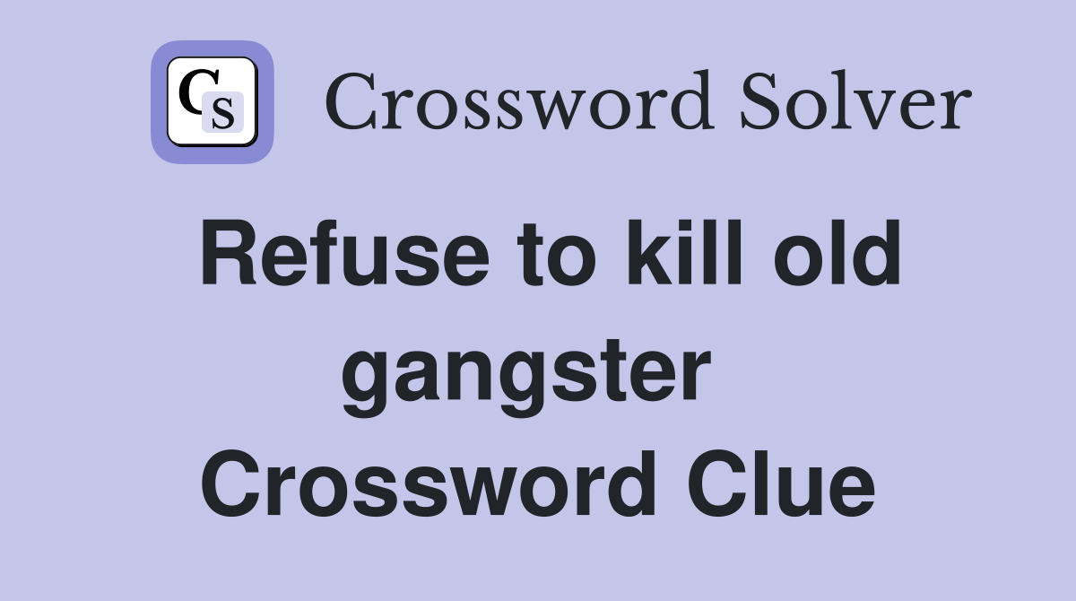 Refuse to kill old gangster  Crossword Clue