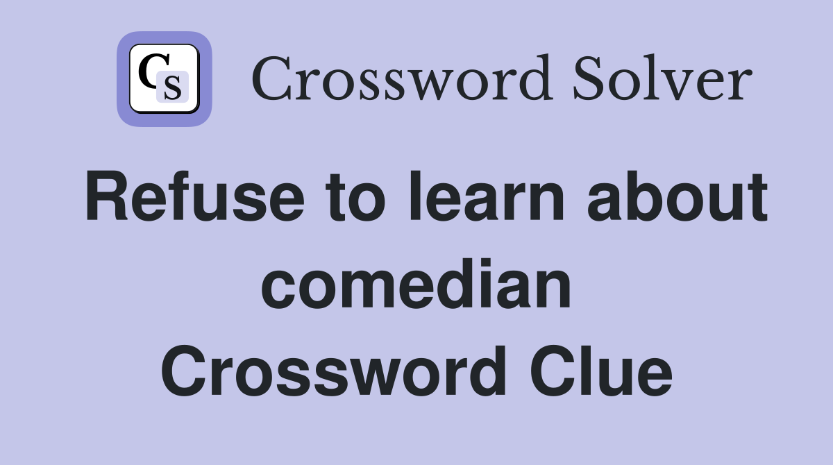 Refuse to learn about comedian Crossword Clue