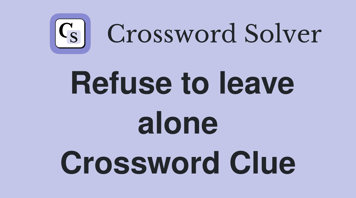 Refuse to leave alone Crossword Clue