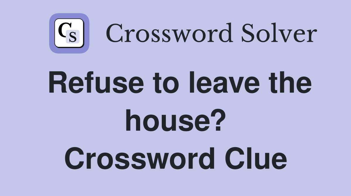 Refuse to leave the house? Crossword Clue