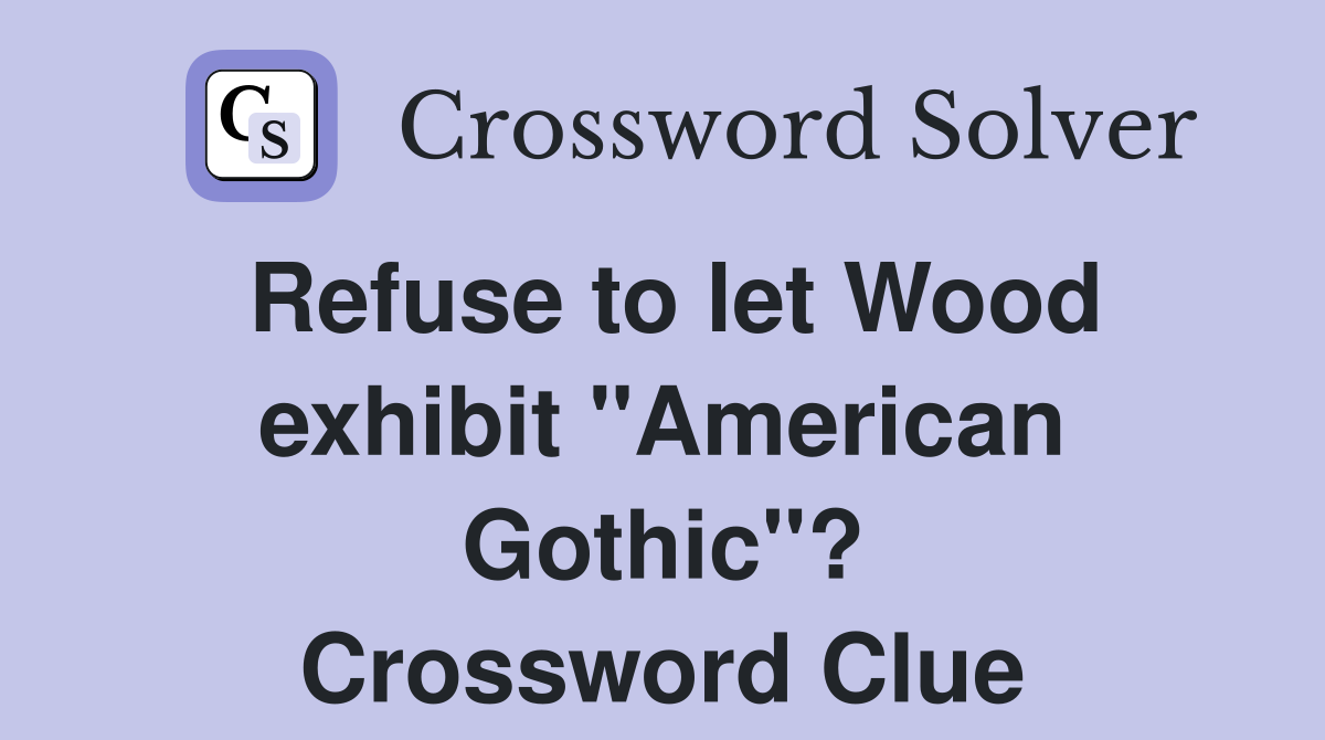 Refuse to let Wood exhibit "American Gothic"? Crossword Clue