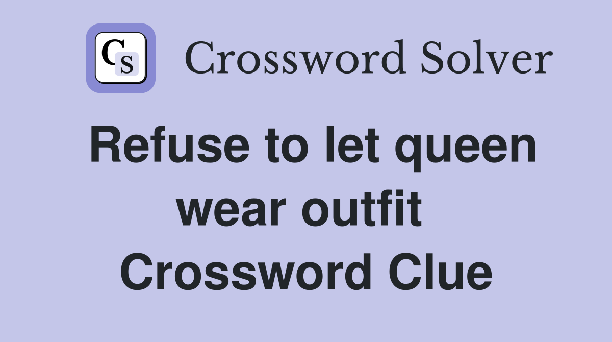 Refuse to let queen wear outfit  Crossword Clue