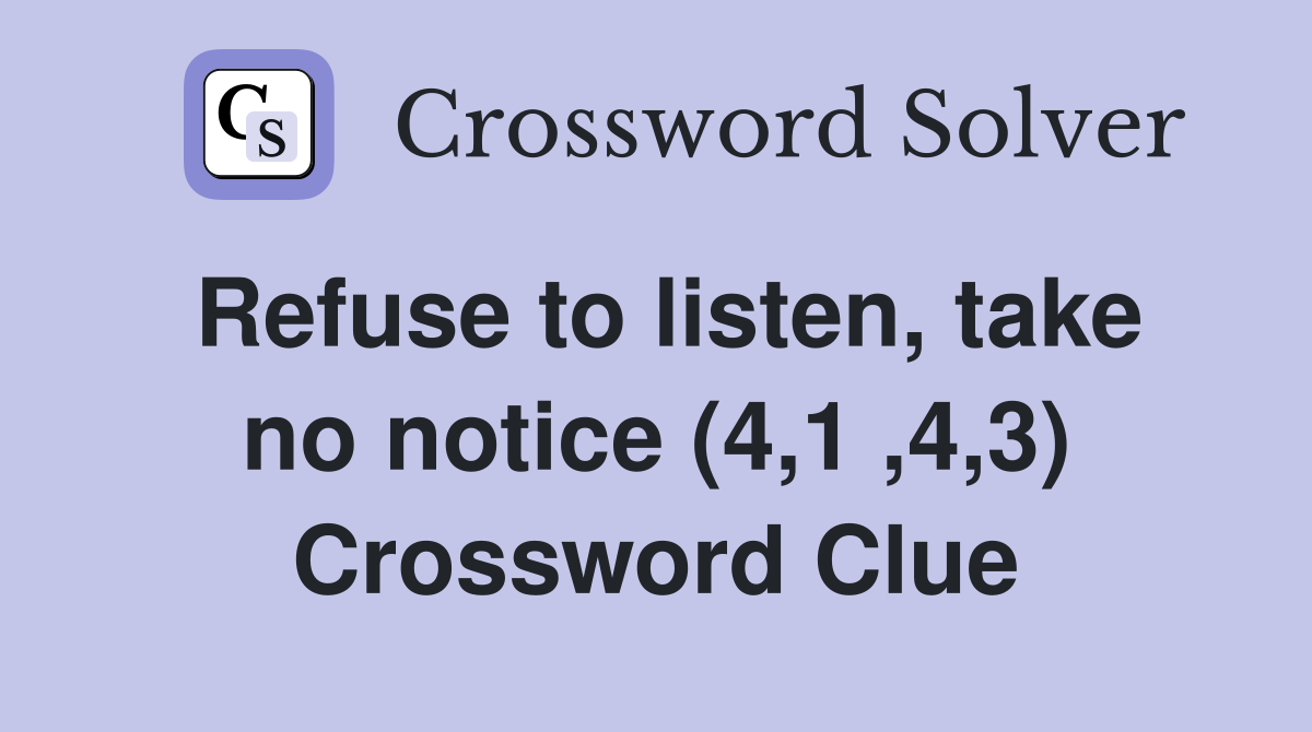 Refuse to listen, take no notice (4,1 ,4,3) Crossword Clue
