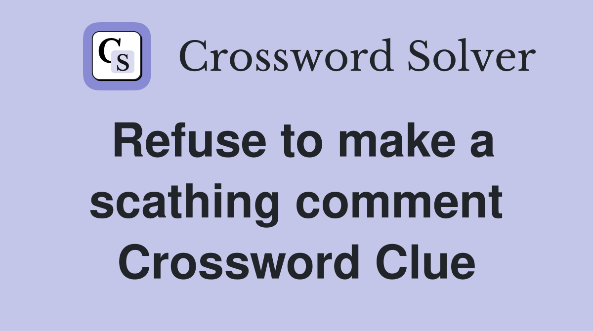 Refuse to make a scathing comment Crossword Clue