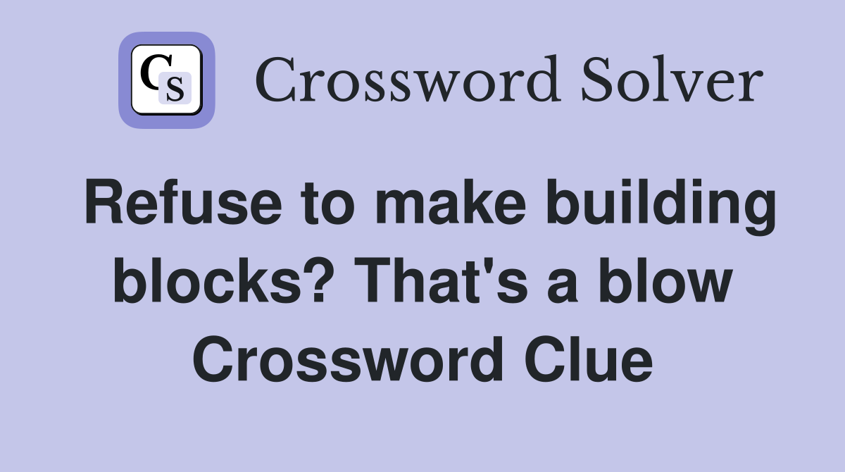 Refuse to make building blocks? That's a blow Crossword Clue