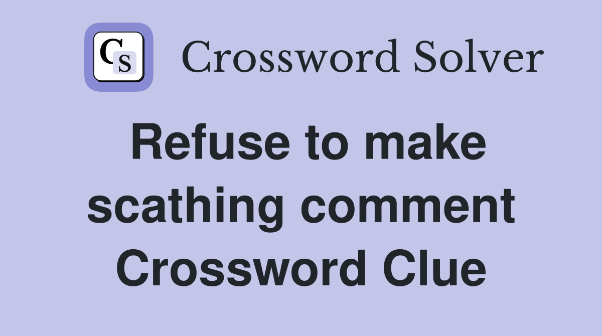 Refuse to make scathing comment Crossword Clue