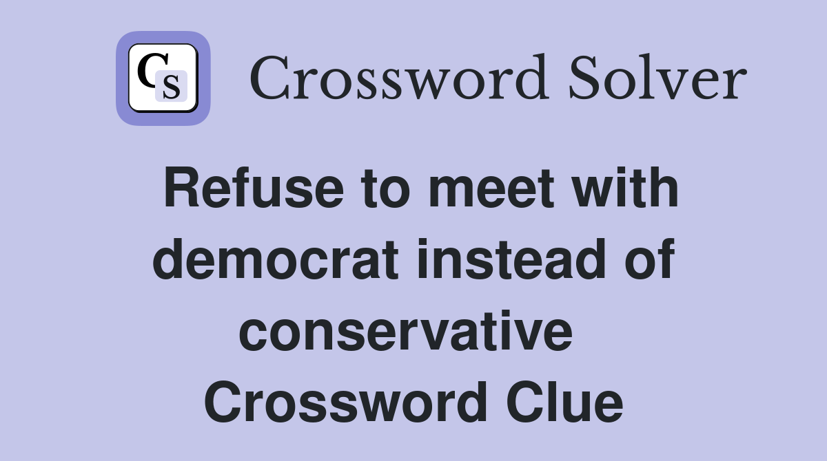 Refuse to meet with democrat instead of conservative  Crossword Clue