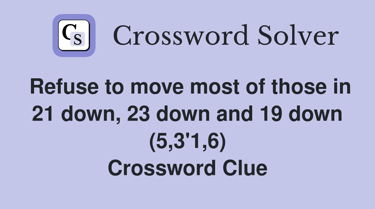 Refuse to move most of those in 21 down, 23 down and 19 down (5,3'1,6) Crossword Clue