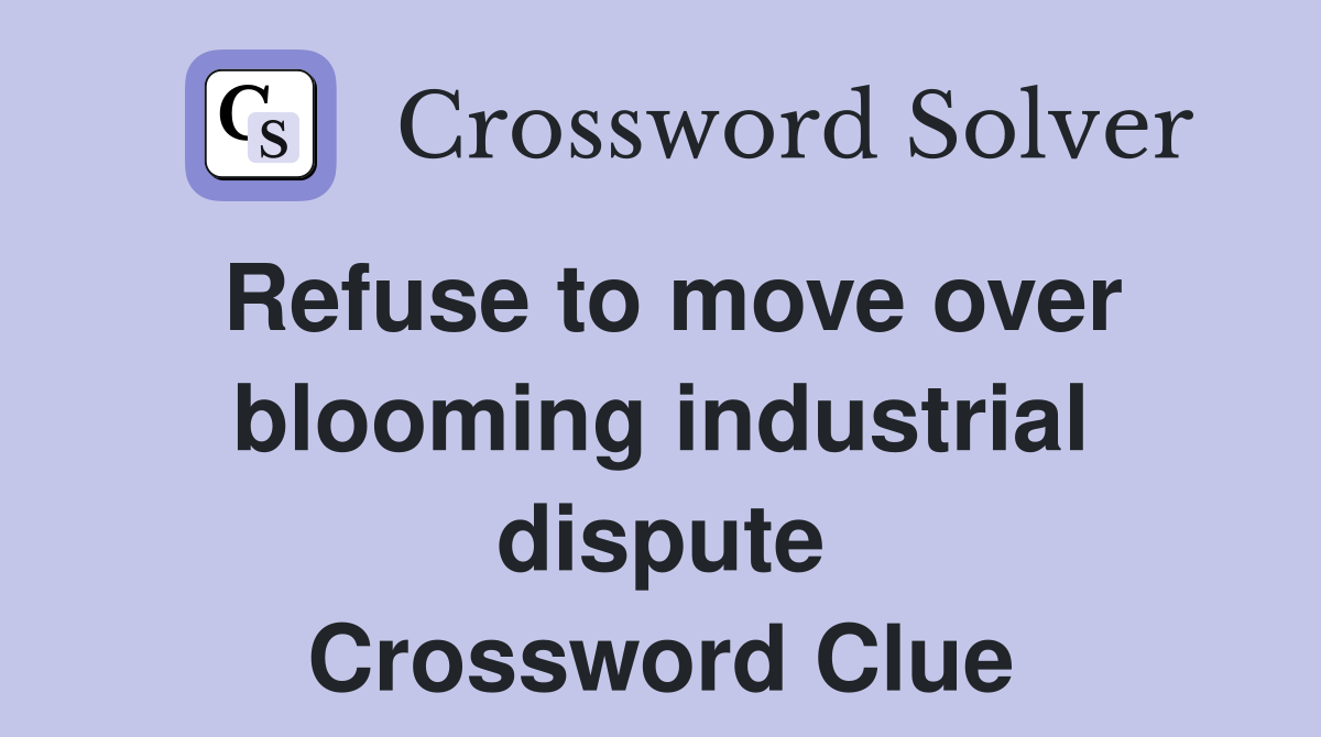 Refuse to move over blooming industrial dispute Crossword Clue