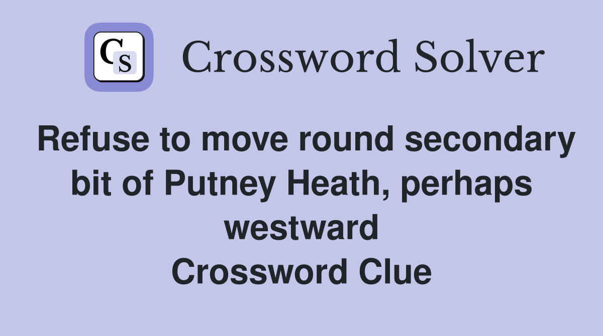 Refuse to move round secondary bit of Putney Heath, perhaps westward Crossword Clue