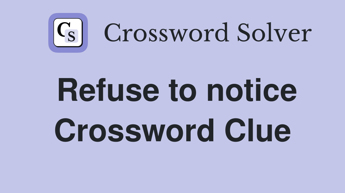 Refuse to notice Crossword Clue