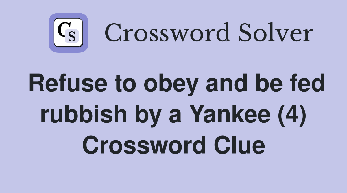 Refuse to obey and be fed rubbish by a Yankee (4) Crossword Clue