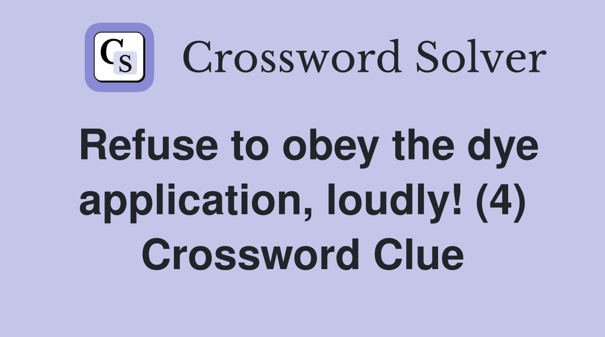 Refuse to obey the dye application, loudly! (4) Crossword Clue