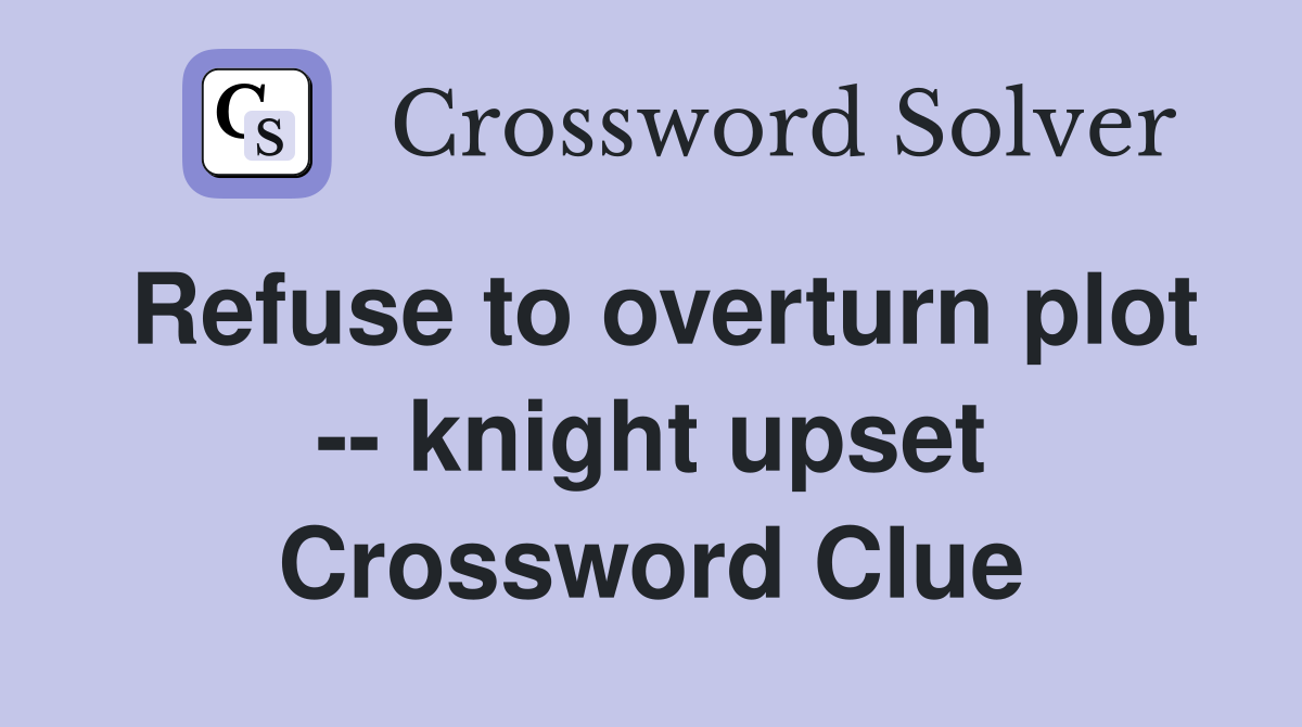 Refuse to overturn plot -- knight upset Crossword Clue