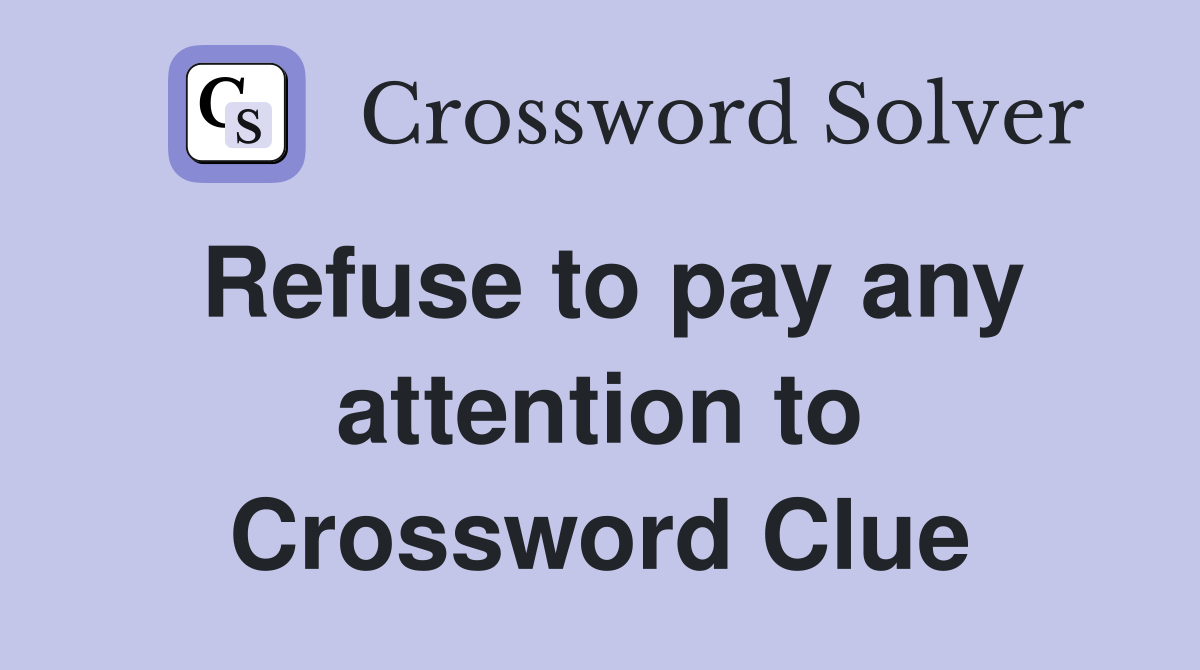 Refuse to pay any attention to Crossword Clue