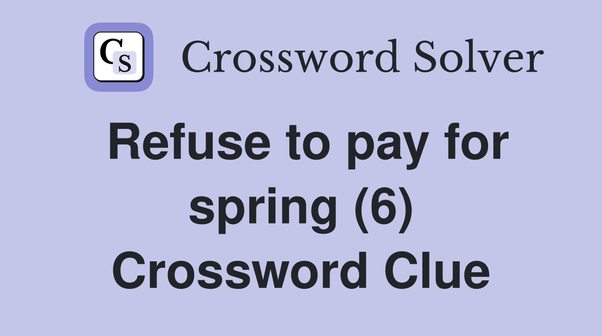 Refuse to pay for spring (6) Crossword Clue