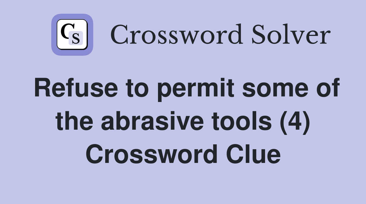 Refuse to permit some of the abrasive tools (4) Crossword Clue