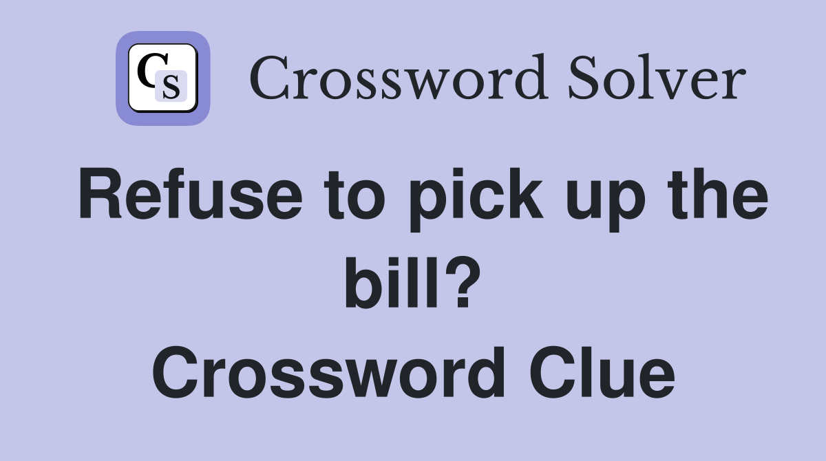 Refuse to pick up the bill? Crossword Clue