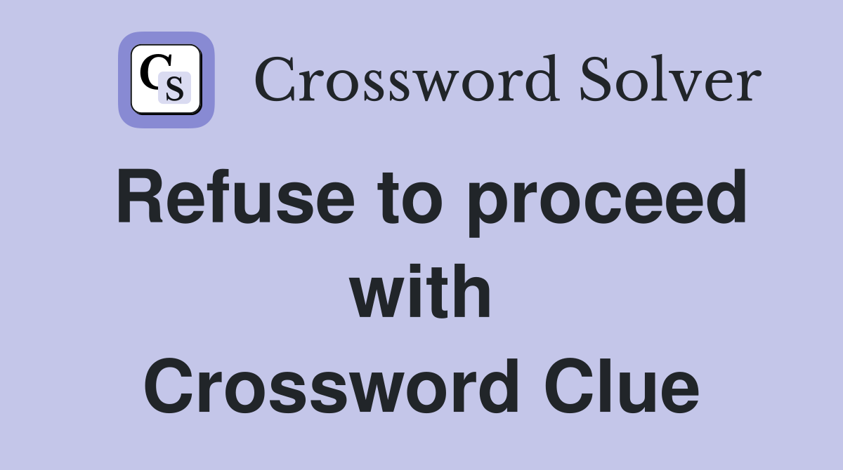 Refuse to proceed with Crossword Clue