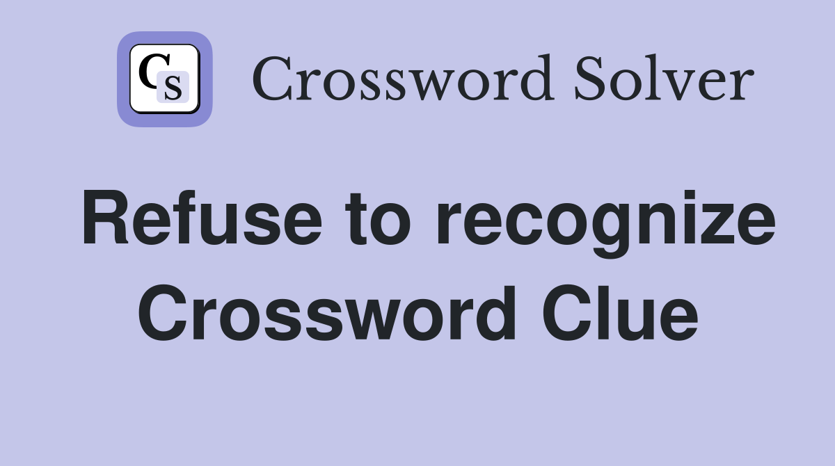 Refuse to recognize Crossword Clue