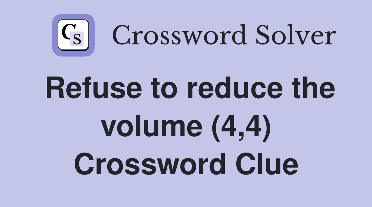 Refuse to reduce the volume (4,4) Crossword Clue