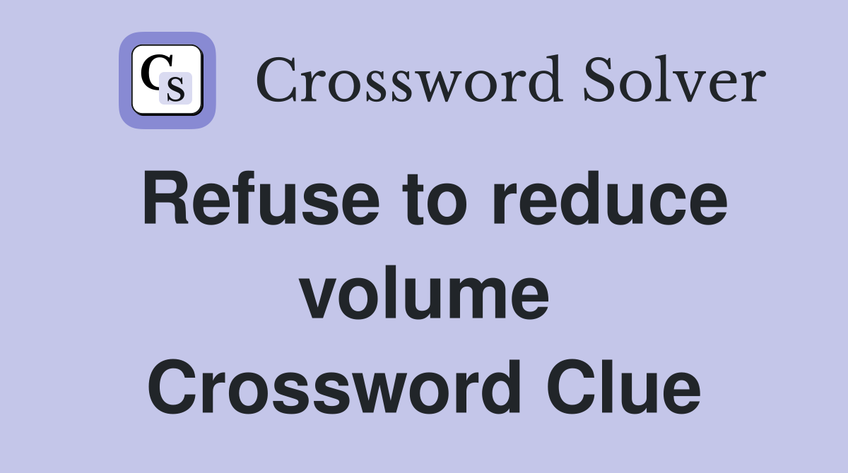 Refuse to reduce volume Crossword Clue