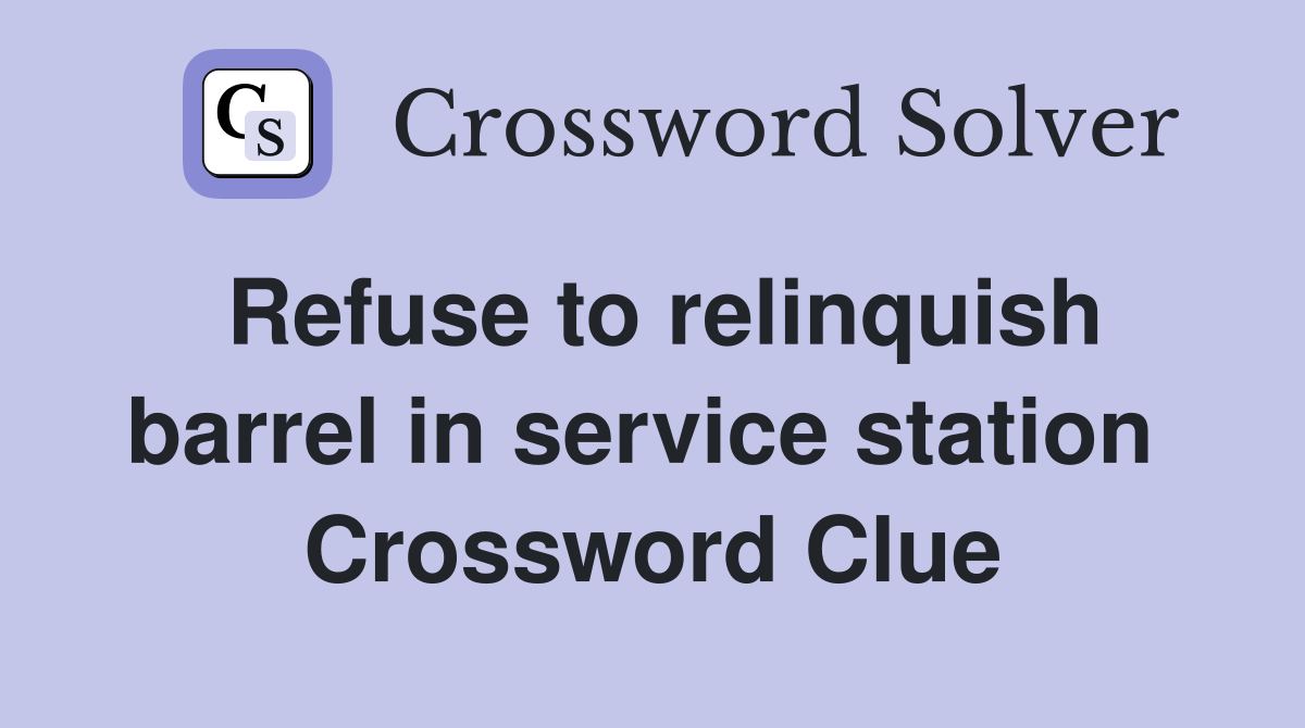 Refuse to relinquish barrel in service station  Crossword Clue