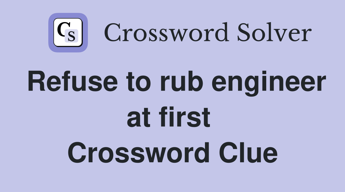 Refuse to rub engineer at first  Crossword Clue