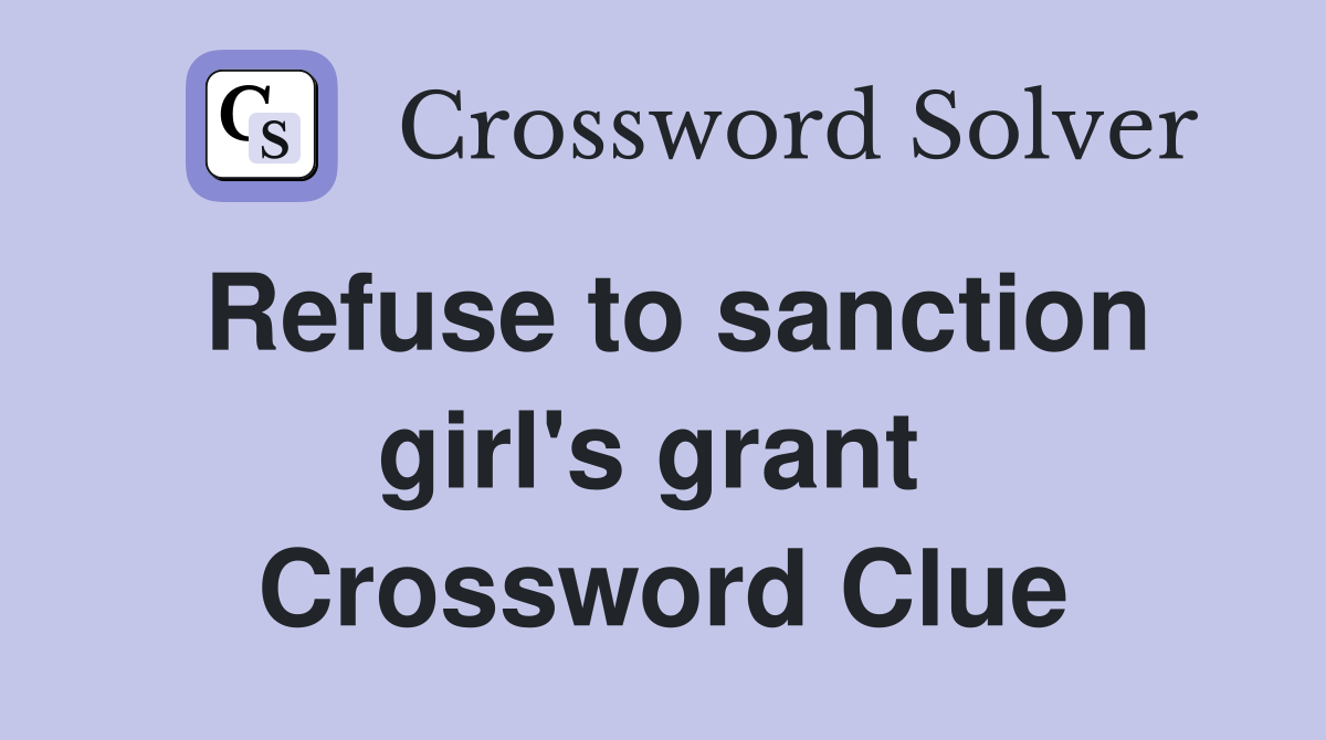 Refuse to sanction girl's grant  Crossword Clue