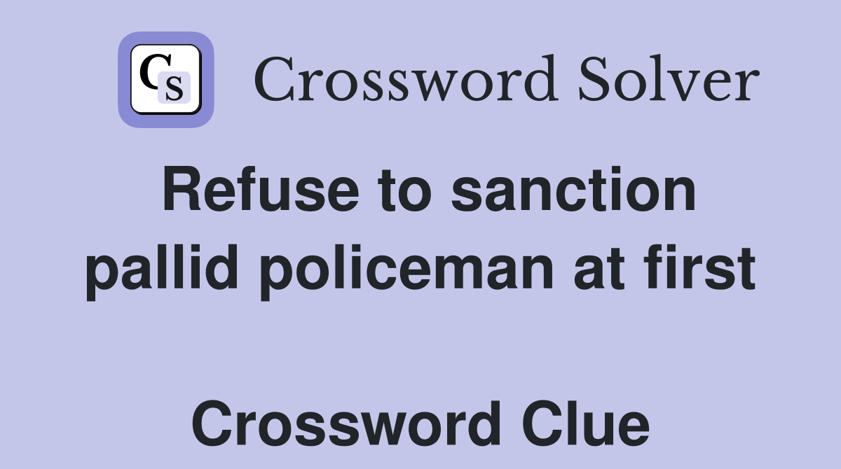Refuse to sanction pallid policeman at first  Crossword Clue