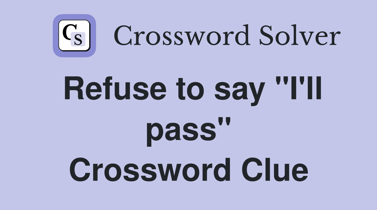 Refuse to say ''I'll pass'' Crossword Clue