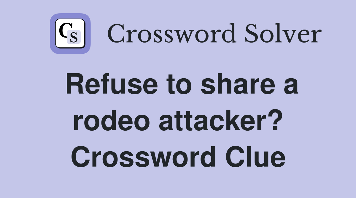 Refuse to share a rodeo attacker? Crossword Clue