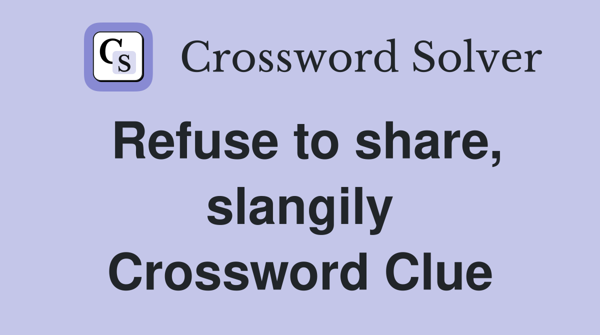 Refuse to share, slangily Crossword Clue
