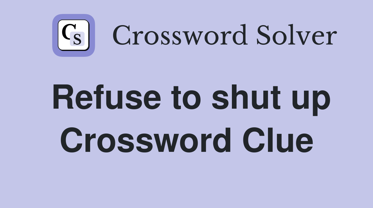 Refuse to shut up Crossword Clue