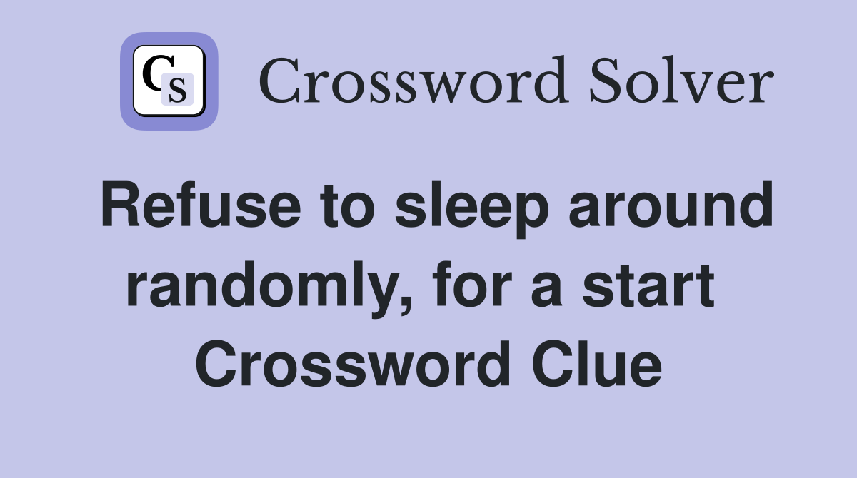 Refuse to sleep around randomly, for a start  Crossword Clue