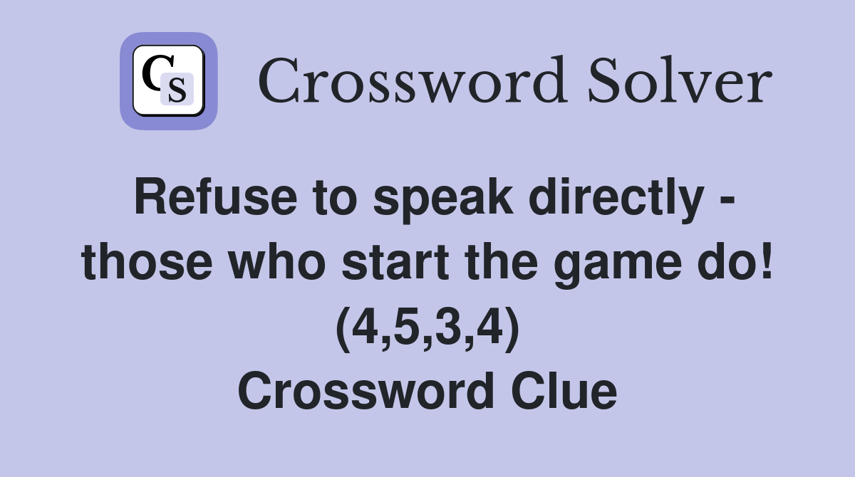 Refuse to speak directly - those who start the game do! (4,5,3,4) Crossword Clue