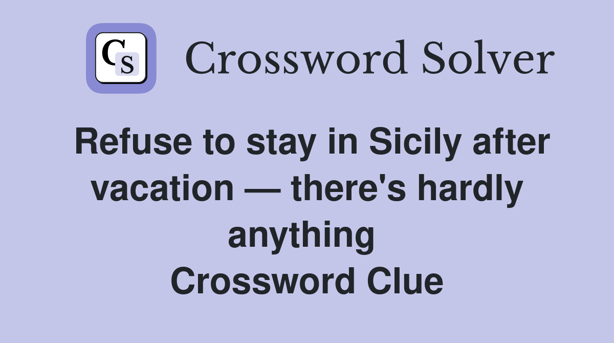 Refuse to stay in Sicily after vacation — there's hardly anything  Crossword Clue