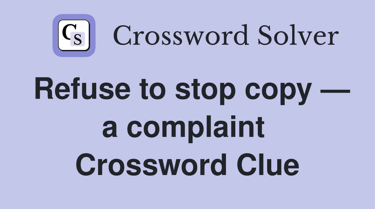 Refuse to stop copy — a complaint  Crossword Clue