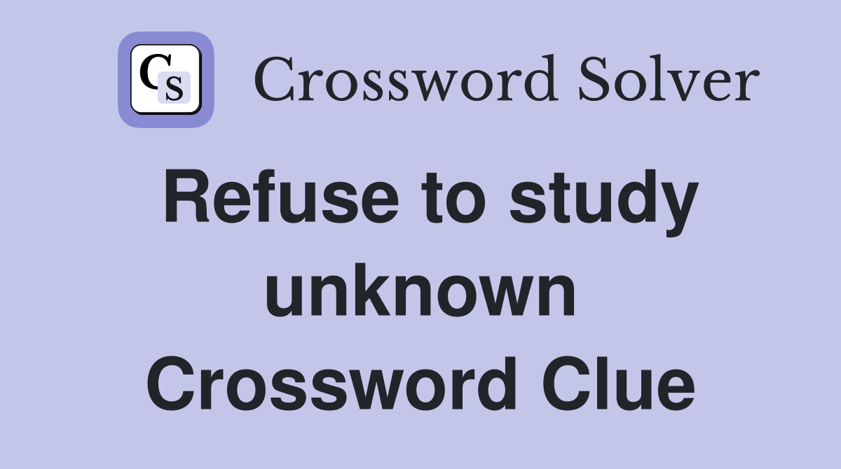 Refuse to study unknown Crossword Clue