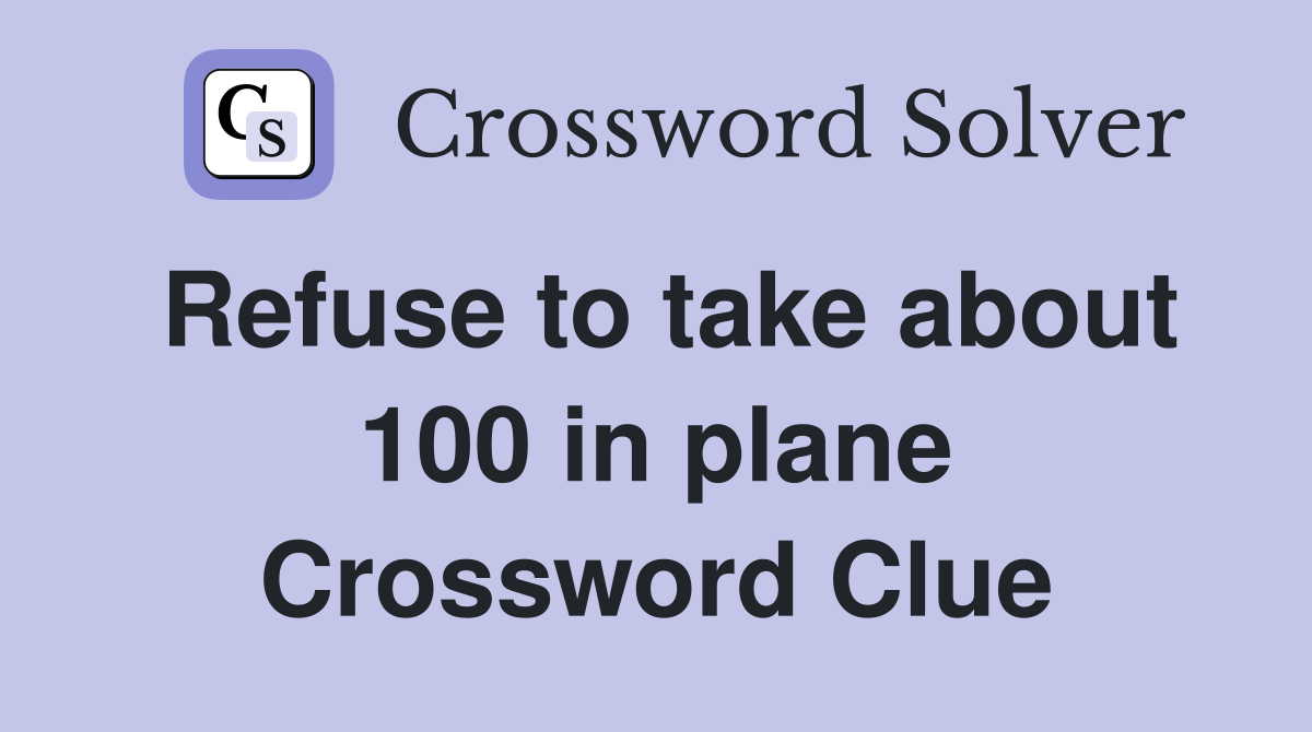 Refuse to take about 100 in plane Crossword Clue
