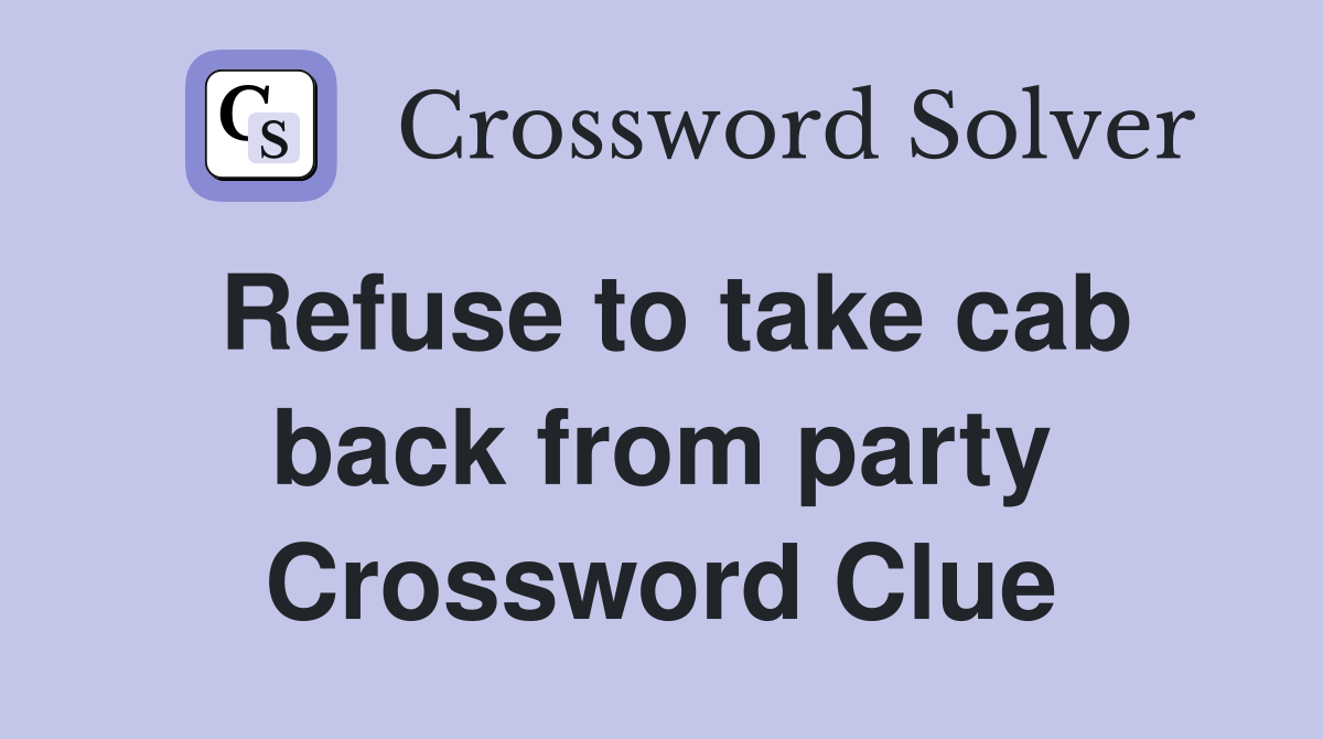 Refuse to take cab back from party Crossword Clue