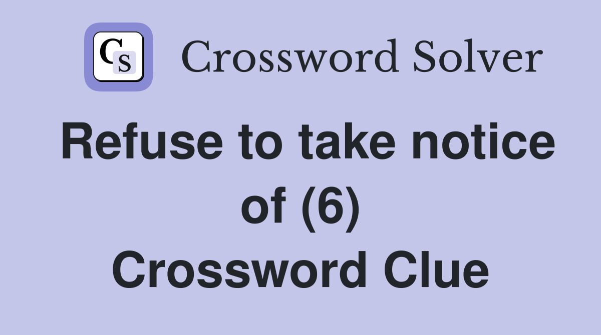 Refuse to take notice of (6) Crossword Clue