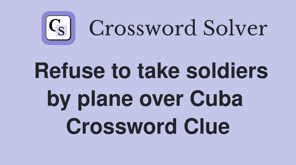 Refuse to take soldiers by plane over Cuba  Crossword Clue