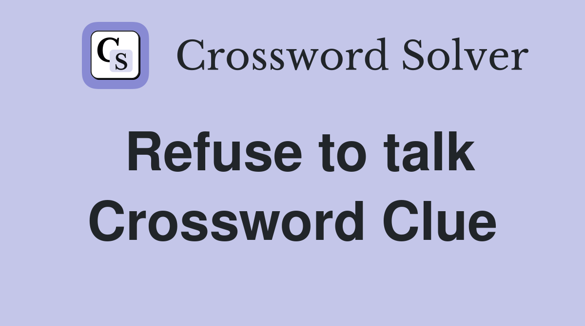 Refuse to talk Crossword Clue