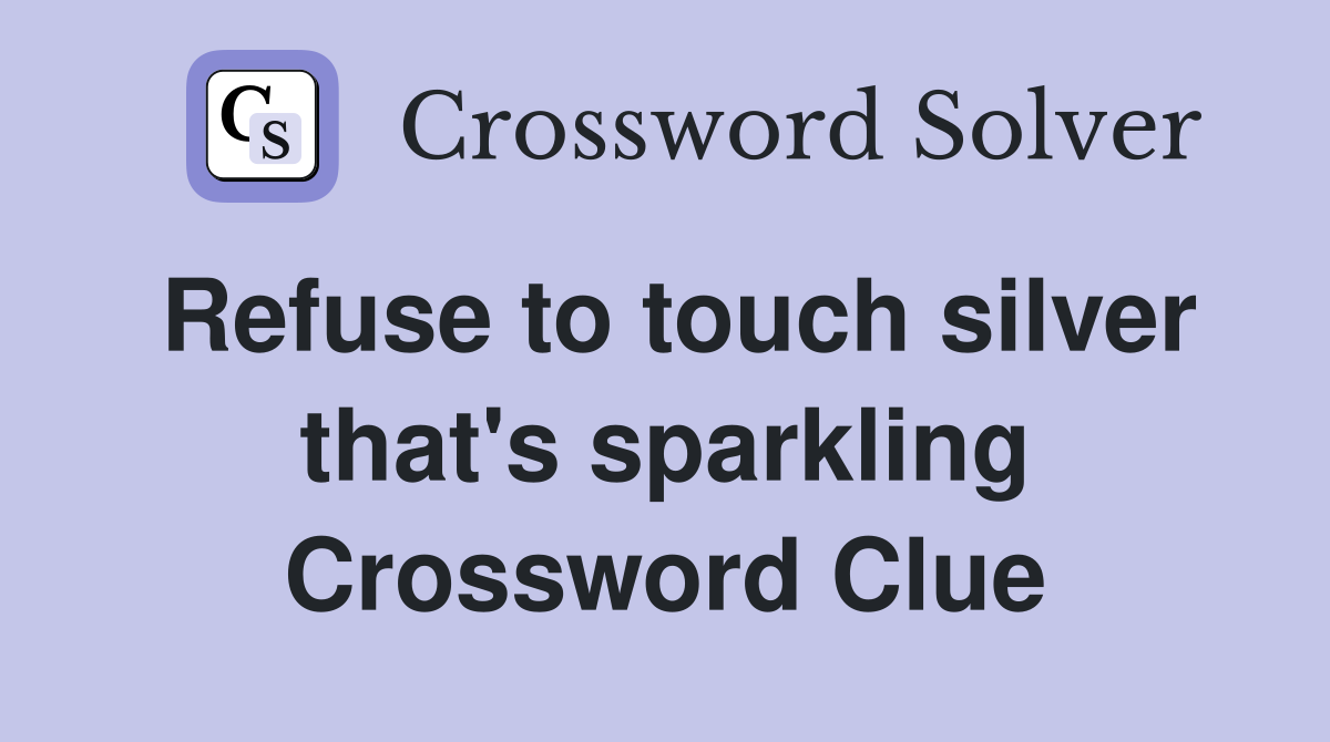 Refuse to touch silver that's sparkling Crossword Clue
